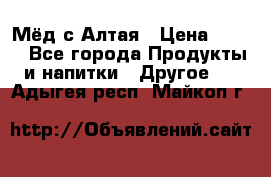 Мёд с Алтая › Цена ­ 600 - Все города Продукты и напитки » Другое   . Адыгея респ.,Майкоп г.